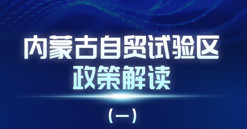 内蒙古自治区自贸试验区政策解读系列（一）
