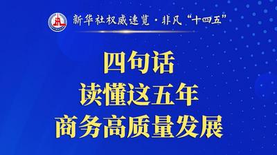 新华社权威速览·非凡“十四五”｜四句话，读懂这五年商务高质量发展