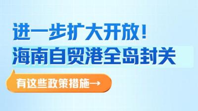 新华社权威速览丨进一步扩大开放！海南自贸港全岛封关，有这些政策措施→