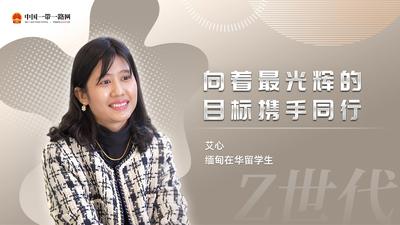 “Z世代”留学生眼中的“一带一路”丨缅甸留学生艾心：向着最光辉的目标携手同行
