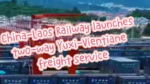 China-Laos Railway launches two-way Yuxi-Vientiane freight service