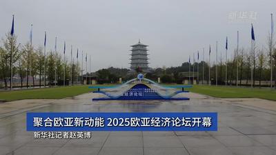 聚合欧亚新动能 2025欧亚经济论坛聚焦可持续发展