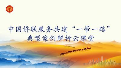 中国侨联服务共建“一带一路”典型案例解析云课堂第8课开讲