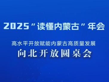 2025“读懂内蒙古”年会   向北开放圆桌会倒计时3天