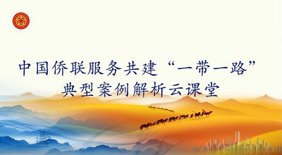 中国侨联服务共建“一带一路”典型案例解析云课堂第10课开讲