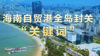 这些“关键词”，带你读懂海南自贸港全岛封关