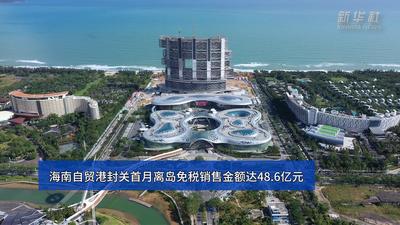 海南自贸港封关首月离岛免税销售金额达48.6亿元