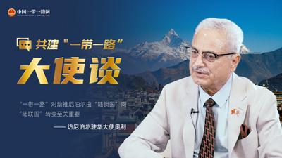 共建“一带一路”大使谈丨专访：“一带一路”对助推尼泊尔由“陆锁国”向“陆联国”转变至关重要——访尼泊尔驻华大使奥利