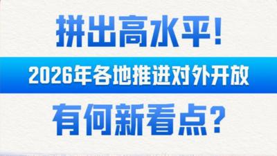 财经聚焦·地方两会经济“拼”图丨拼出高水平！2026年各地推进对外开放有何新看点？