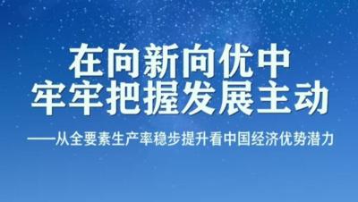 在向新向优中牢牢把握发展主动——从全要素生产率稳步提升看中国经济优势潜力