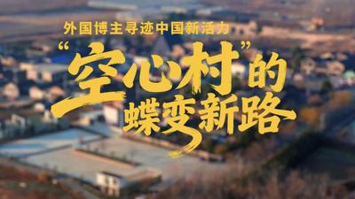 全球连线｜外国博主寻迹中国新活力：“空心村”的蝶变新路