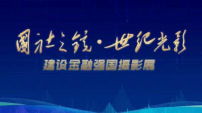 “国社之镜·世纪光影--建设金融强国”摄影展即将开幕