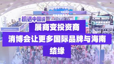 机遇中国说丨展商变投资商 消博会让更多国际品牌与海南结缘