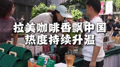 全球连线丨拉美咖啡香飘中国 热度持续升温