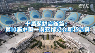 十届深耕启新篇：第10届中国-南亚博览会即将启幕