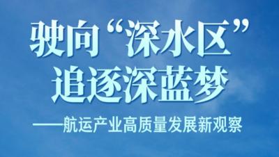 驶向“深水区” 追逐深蓝梦——航运产业高质量发展新观察