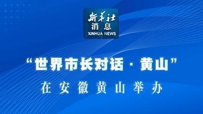 新华社消息｜“世界市长对话·黄山”在安徽黄山举办
