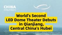 ChinaInNumbers | World's second LED dome theater debuts in Qianjiang, central China's Hubei
