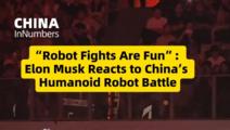 ChinaInNumbers | "Robot Fights Are Fun": Elon Musk Reacts to China's Humanoid Robot Battle