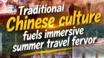 GLOBALink | Traditional Chinese culture fuels immersive summer travel fervor