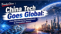 Trendy China | China Tech Goes Global: From Manufacturing Powerhouse to Innovation Source