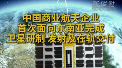 中国商业航天企业首次面向东南亚完成卫星研制 发射及在轨交付