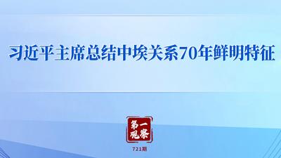第一观察｜习近平主席总结中埃关系70年鲜明特征