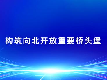 构筑向北开放重要桥头堡